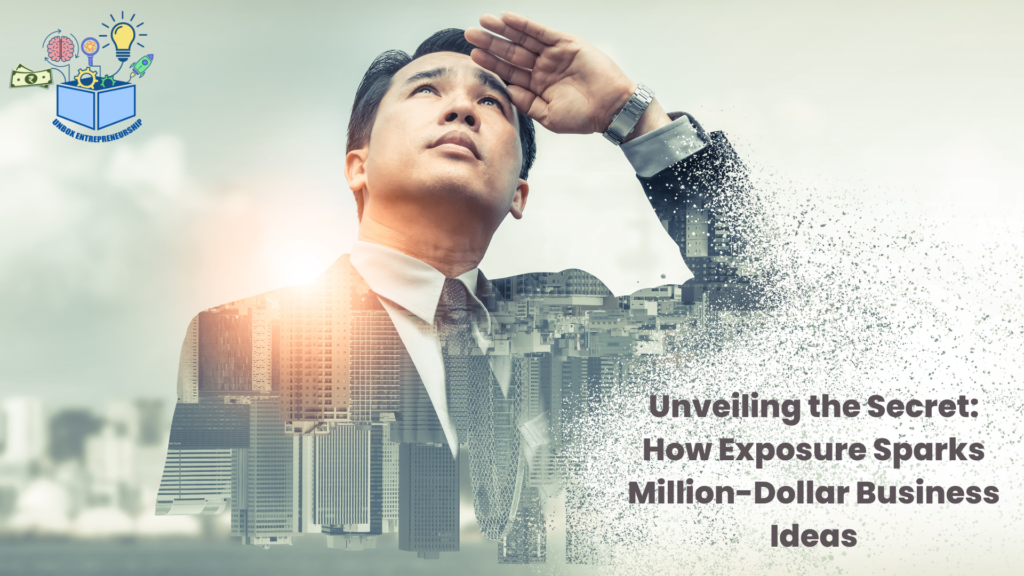 Unveiling the Secret: How Exposure Sparks Million-Dollar Business Ideas