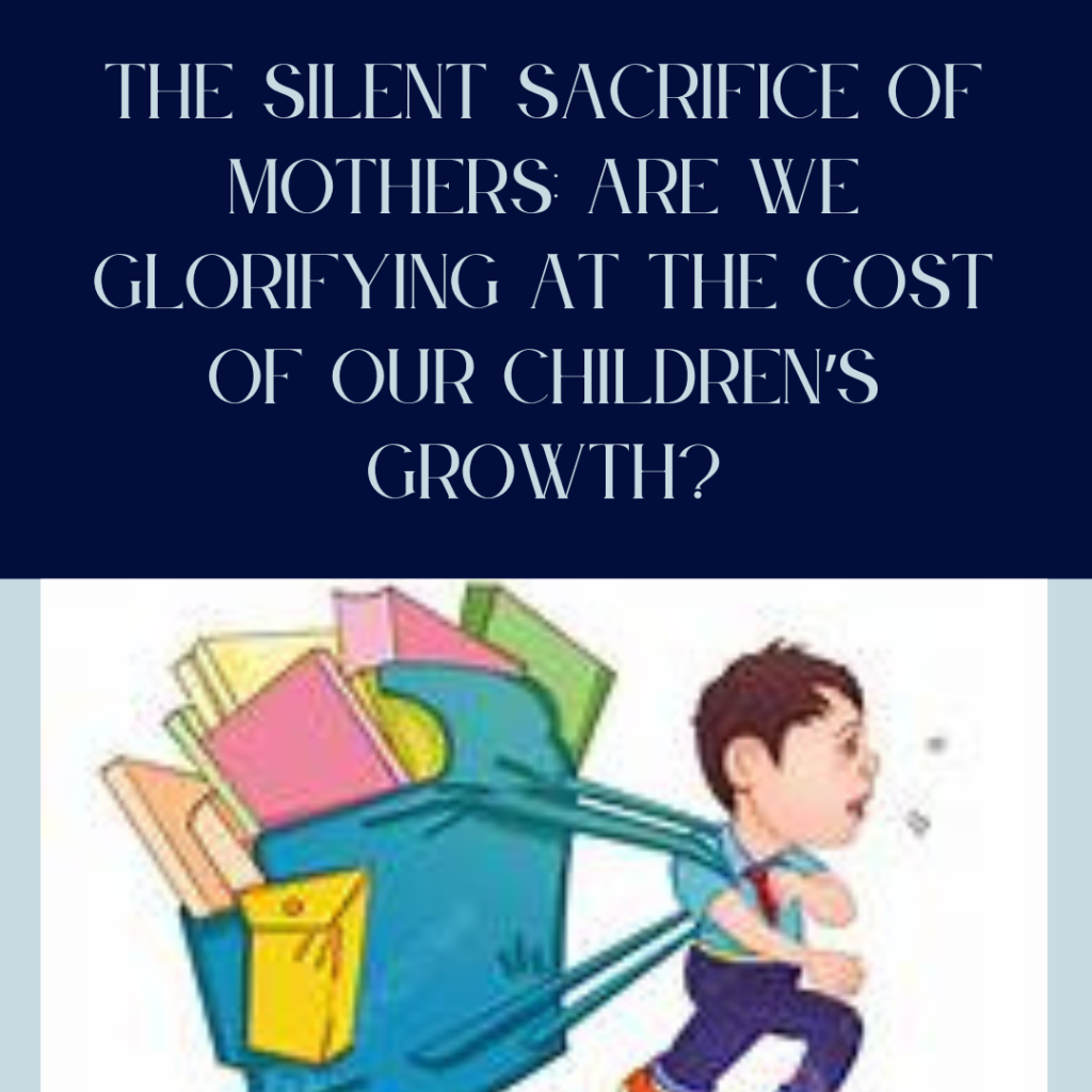 The Silent Sacrifice of Mothers: Are We Glorifying at the Cost of Our Children’s Growth?