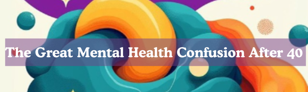 The Great Mental Health Confusion After 40